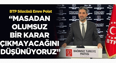BTP Sözcüsü Polat: “Masadan olumsuz bir karar çıkmayacağını düşünüyoruz”